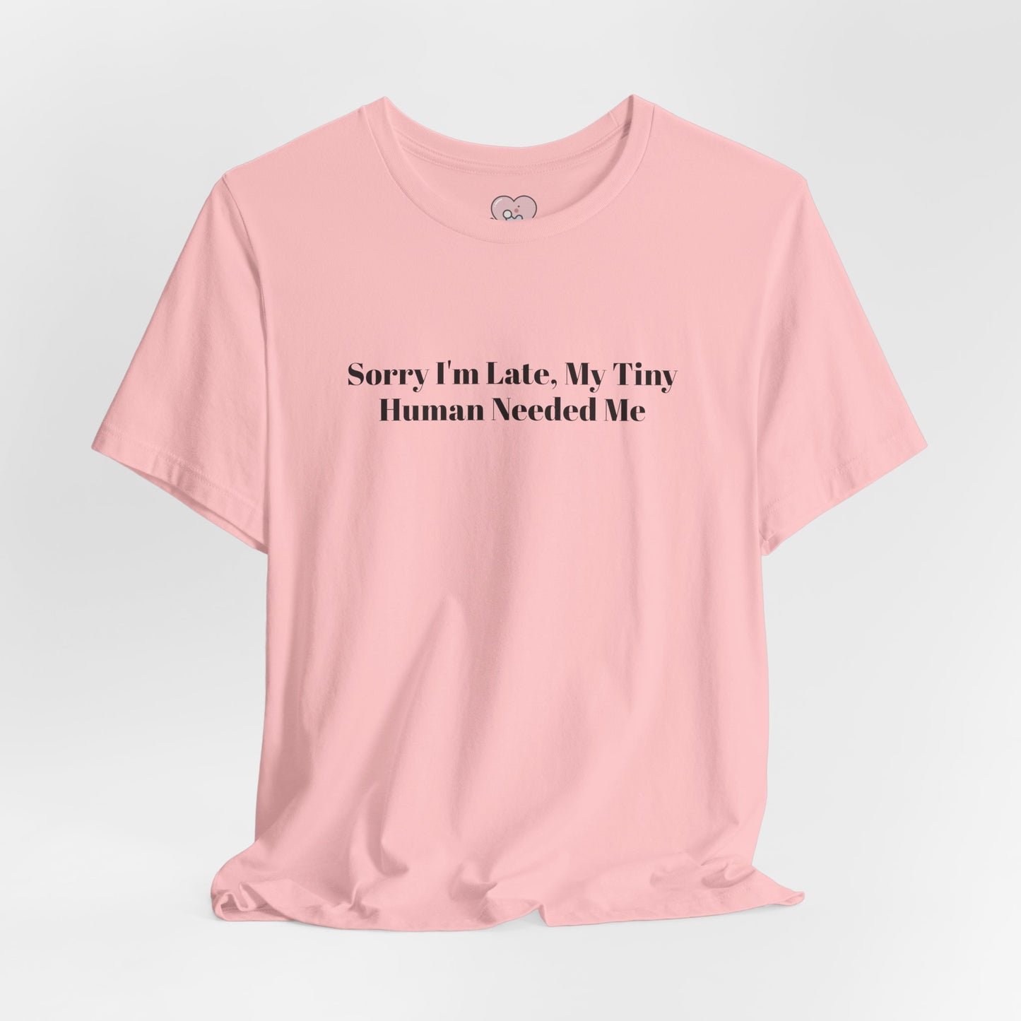 Sorry I'm Late, My Tiny Human Needed Me T-Shirt