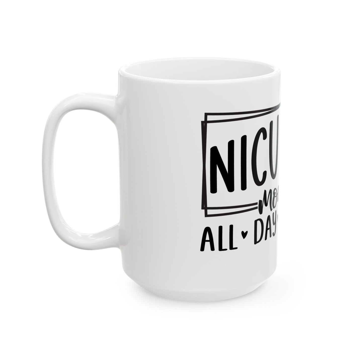 NICU Nurse Mode All Day Every Day Ceramic Mug 15oz