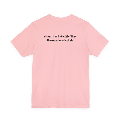 Sorry I'm Late, My Tiny Human Needed Me T-Shirt