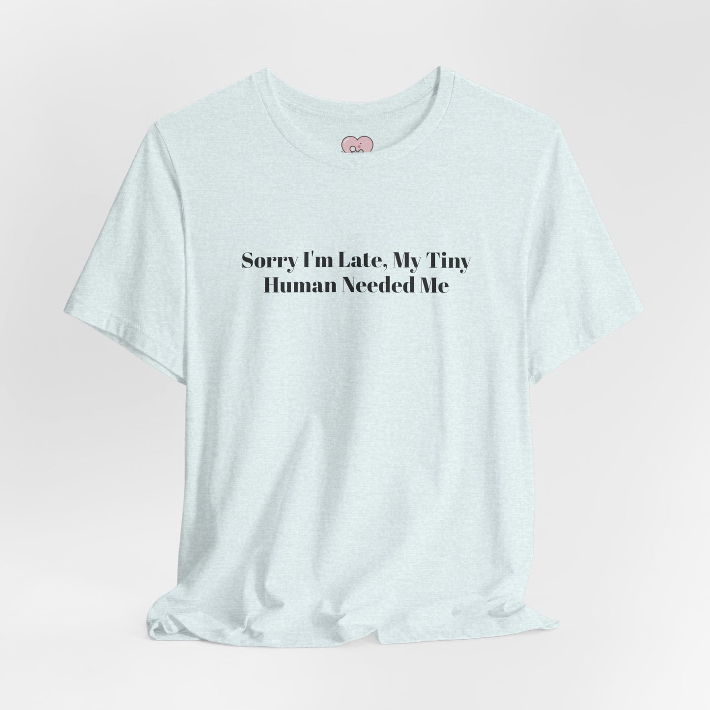 Sorry I'm Late, My Tiny Human Needed Me T-Shirt