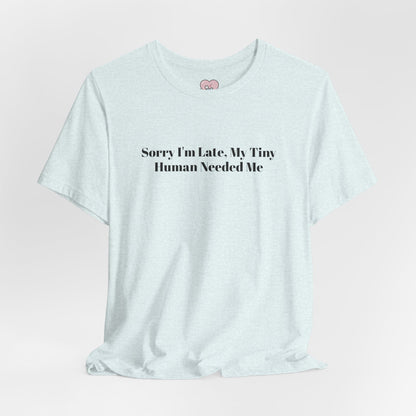 Sorry I'm Late, My Tiny Human Needed Me T-Shirt