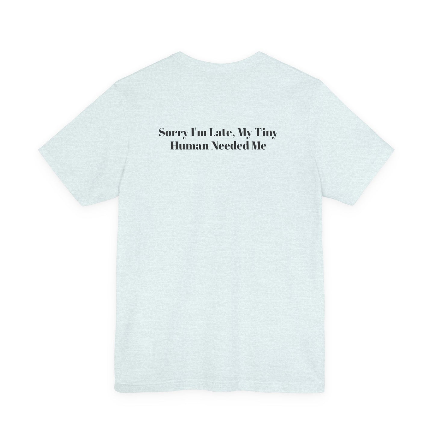 Sorry I'm Late, My Tiny Human Needed Me T-Shirt