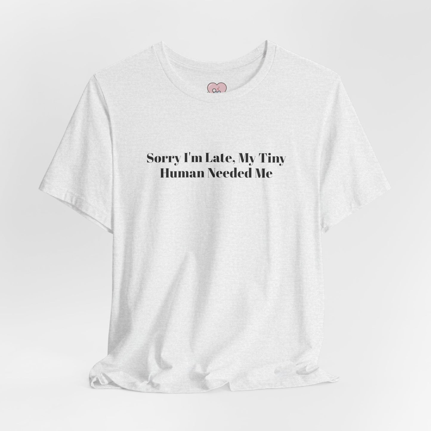Sorry I'm Late, My Tiny Human Needed Me T-Shirt