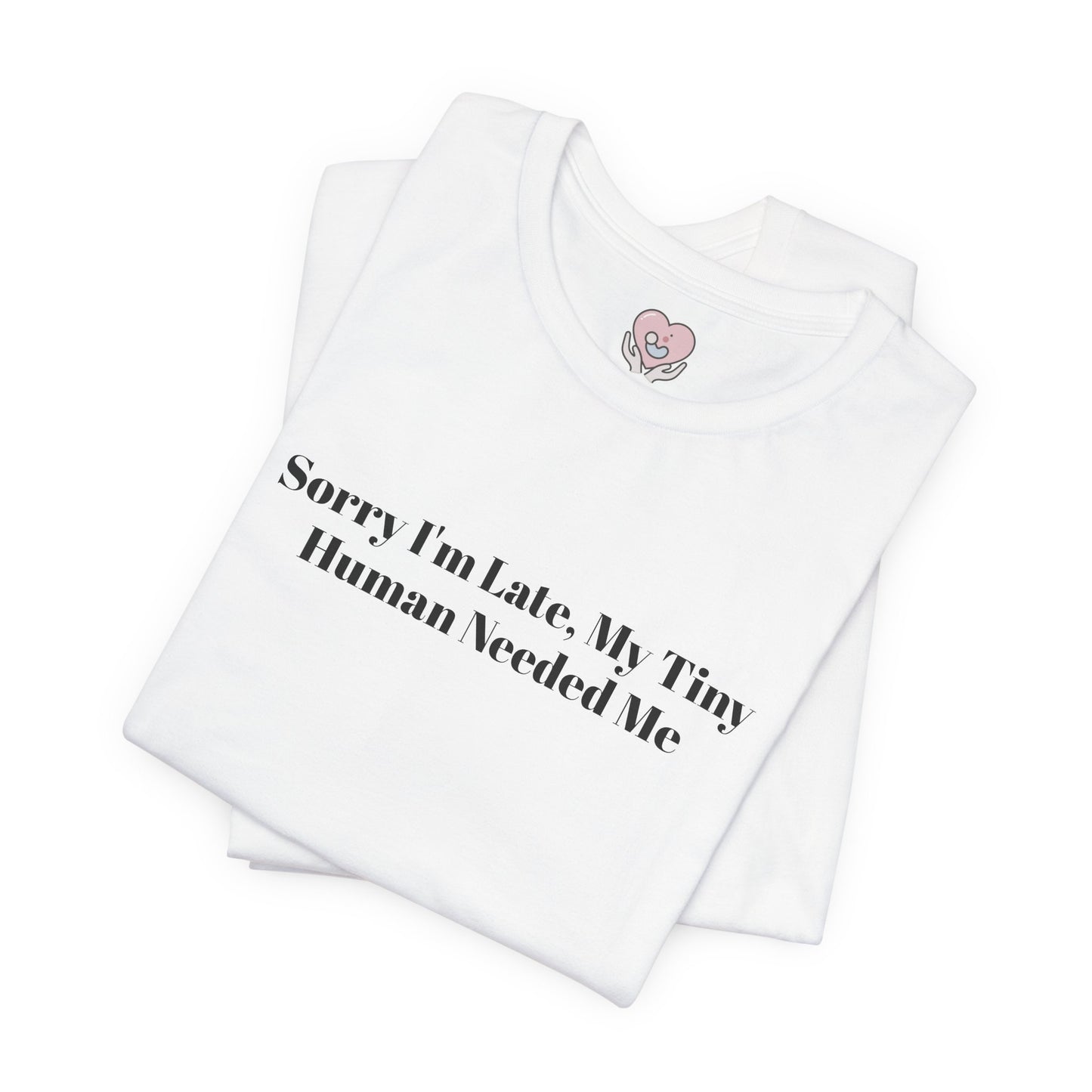 Sorry I'm Late, My Tiny Human Needed Me T-Shirt