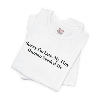 Sorry I'm Late, My Tiny Human Needed Me T-Shirt