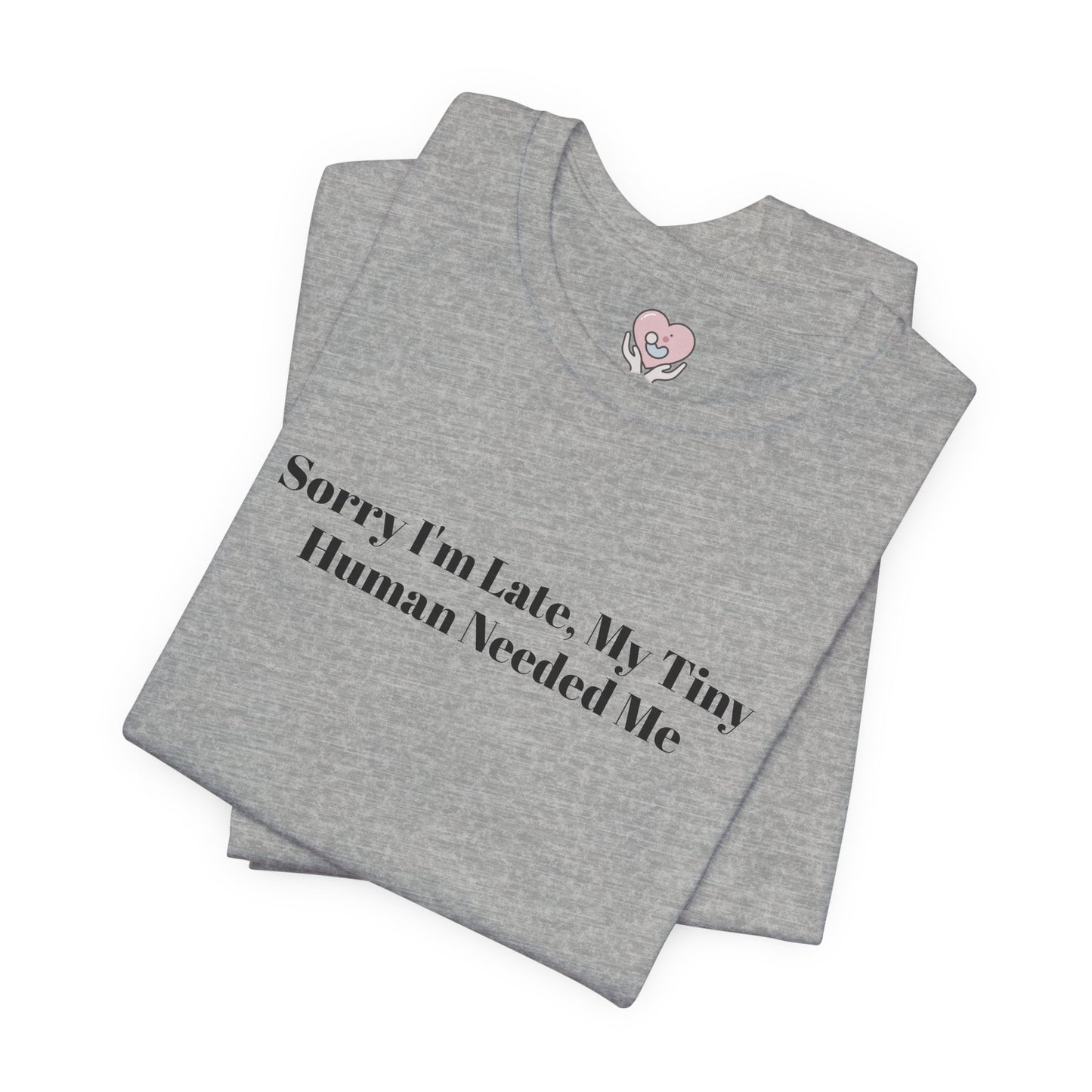 Sorry I'm Late, My Tiny Human Needed Me T-Shirt