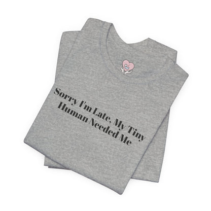 Sorry I'm Late, My Tiny Human Needed Me T-Shirt