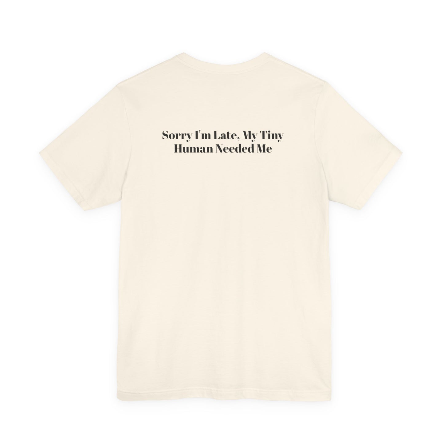 Sorry I'm Late, My Tiny Human Needed Me T-Shirt