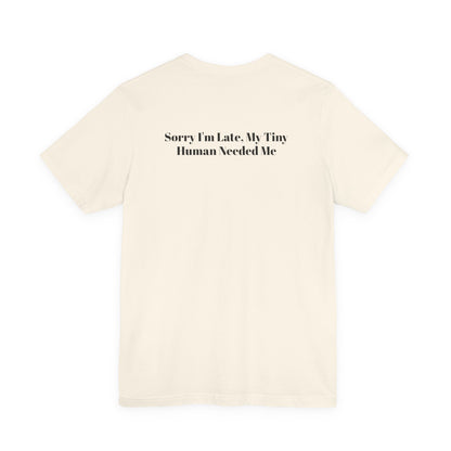 Sorry I'm Late, My Tiny Human Needed Me T-Shirt