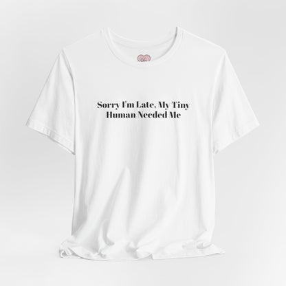 Sorry I'm Late, My Tiny Human Needed Me T-Shirt