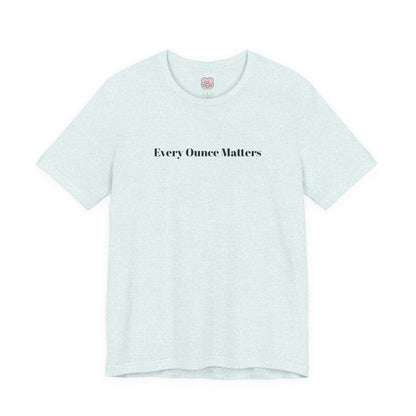 Every Ounce Matters T-Shirt