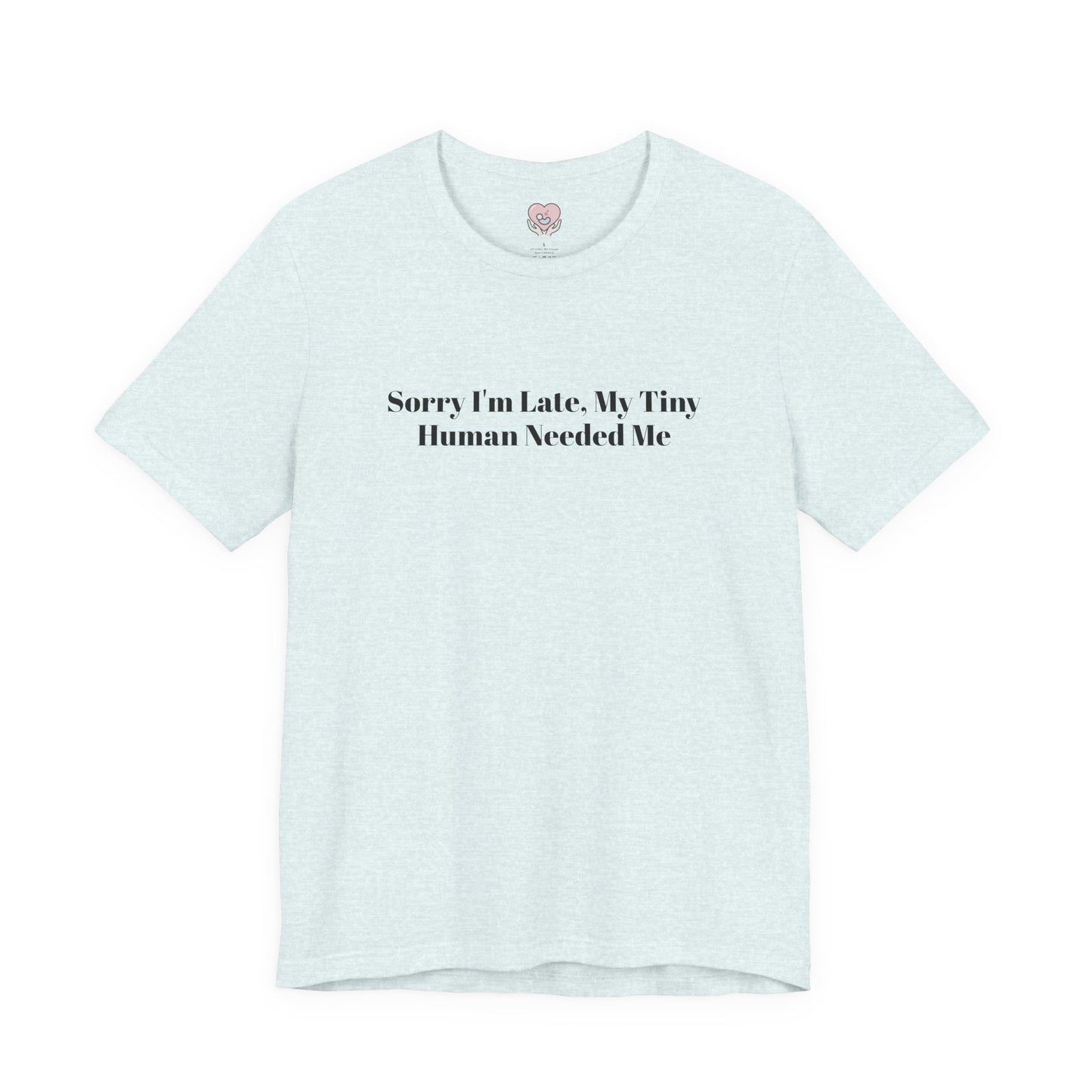 Sorry I'm Late, My Tiny Human Needed Me T-Shirt