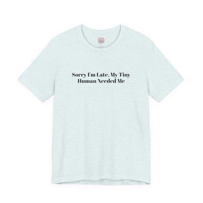 Sorry I'm Late, My Tiny Human Needed Me T-Shirt