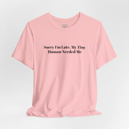 Sorry I'm Late, My Tiny Human Needed Me T-Shirt