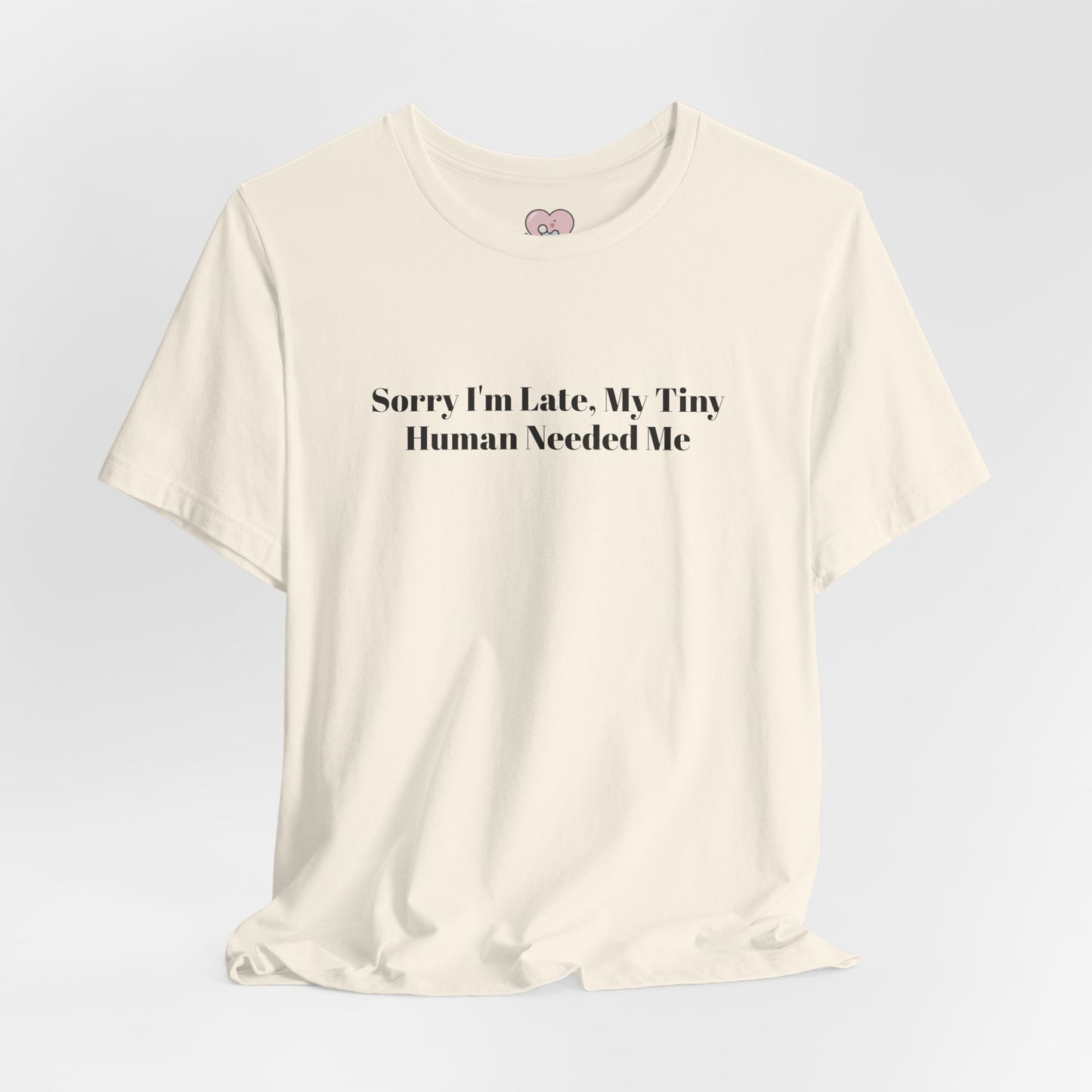 Sorry I'm Late, My Tiny Human Needed Me T-Shirt
