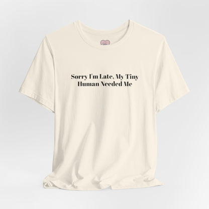 Sorry I'm Late, My Tiny Human Needed Me T-Shirt