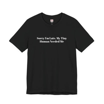 Sorry I'm Late, My Tiny Human Needed Me T-Shirt