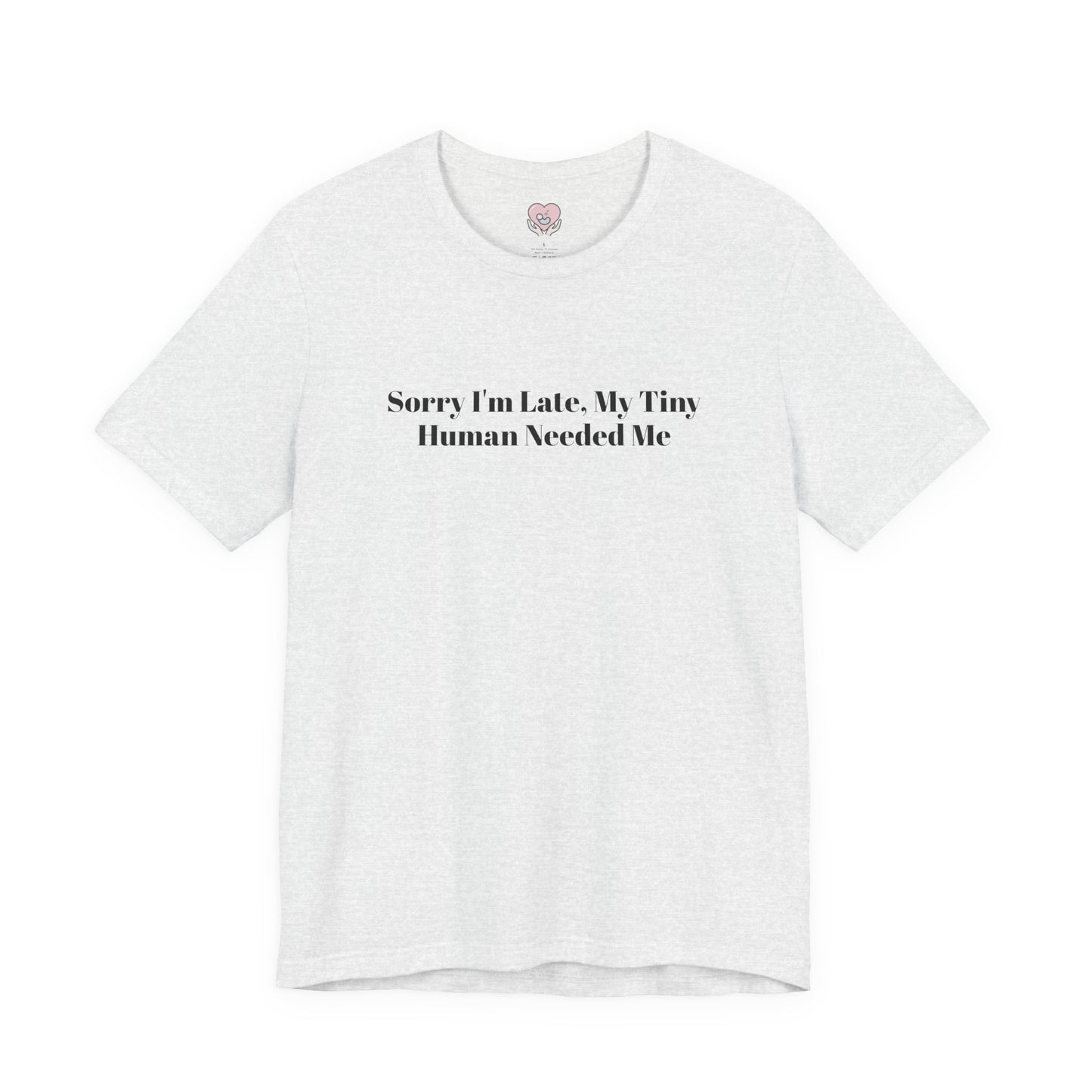 Sorry I'm Late, My Tiny Human Needed Me T-Shirt