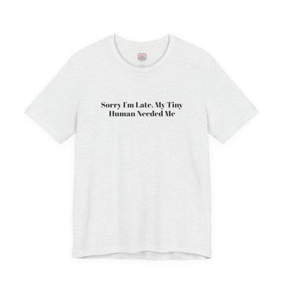 Sorry I'm Late, My Tiny Human Needed Me T-Shirt
