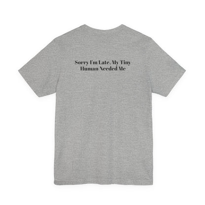 Sorry I'm Late, My Tiny Human Needed Me T-Shirt