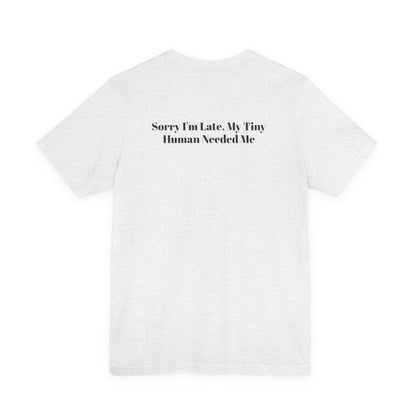 Sorry I'm Late, My Tiny Human Needed Me T-Shirt
