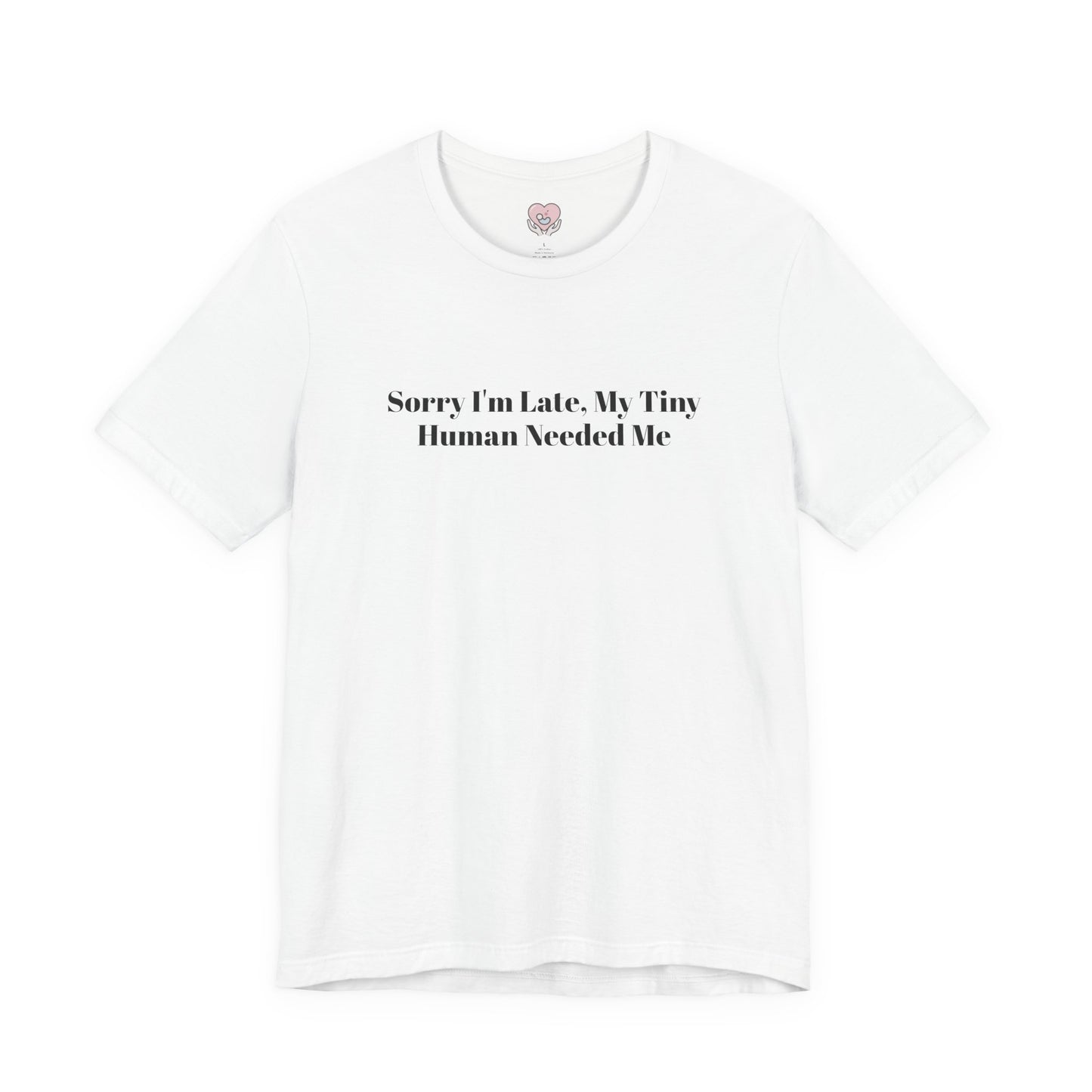 Sorry I'm Late, My Tiny Human Needed Me T-Shirt