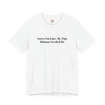 Sorry I'm Late, My Tiny Human Needed Me T-Shirt
