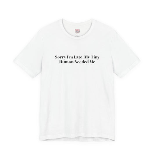 Sorry I'm Late, My Tiny Human Needed Me T-Shirt