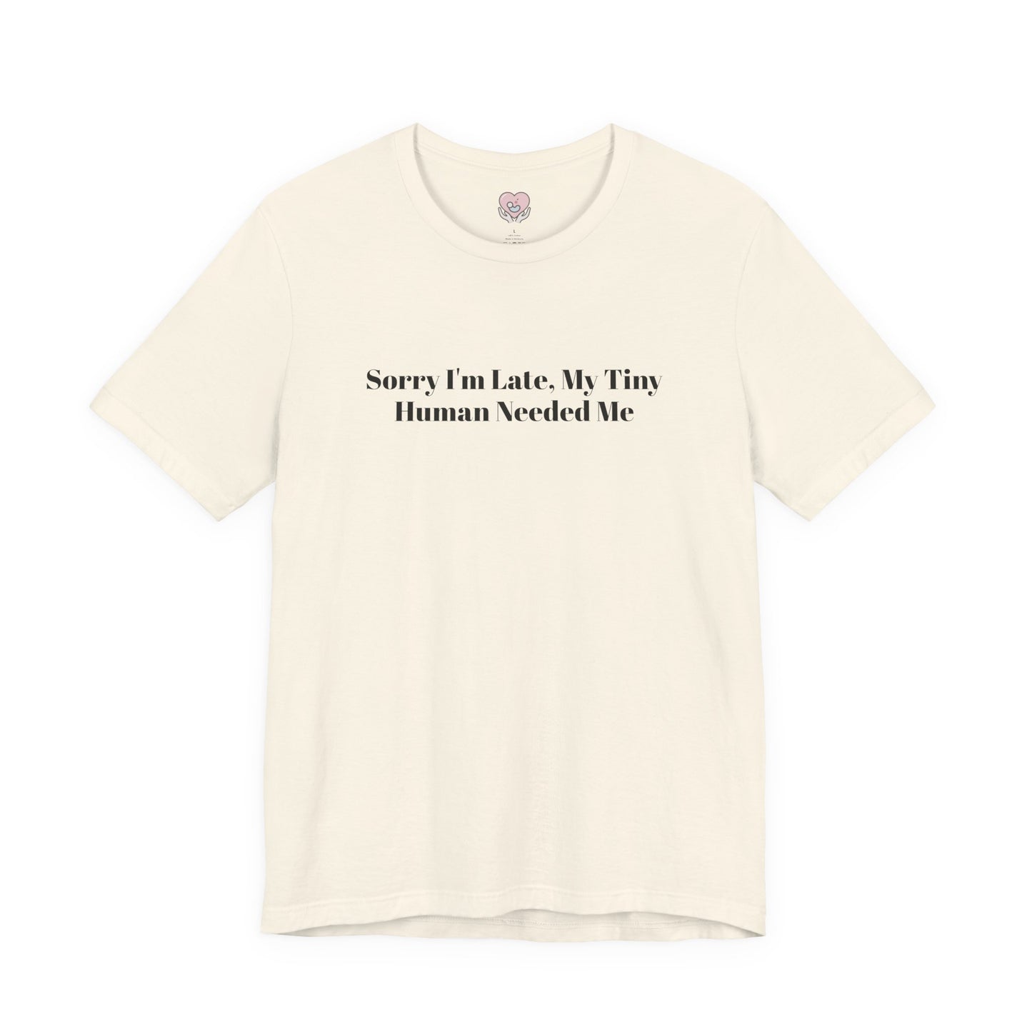 Sorry I'm Late, My Tiny Human Needed Me T-Shirt