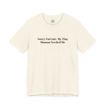 Sorry I'm Late, My Tiny Human Needed Me T-Shirt