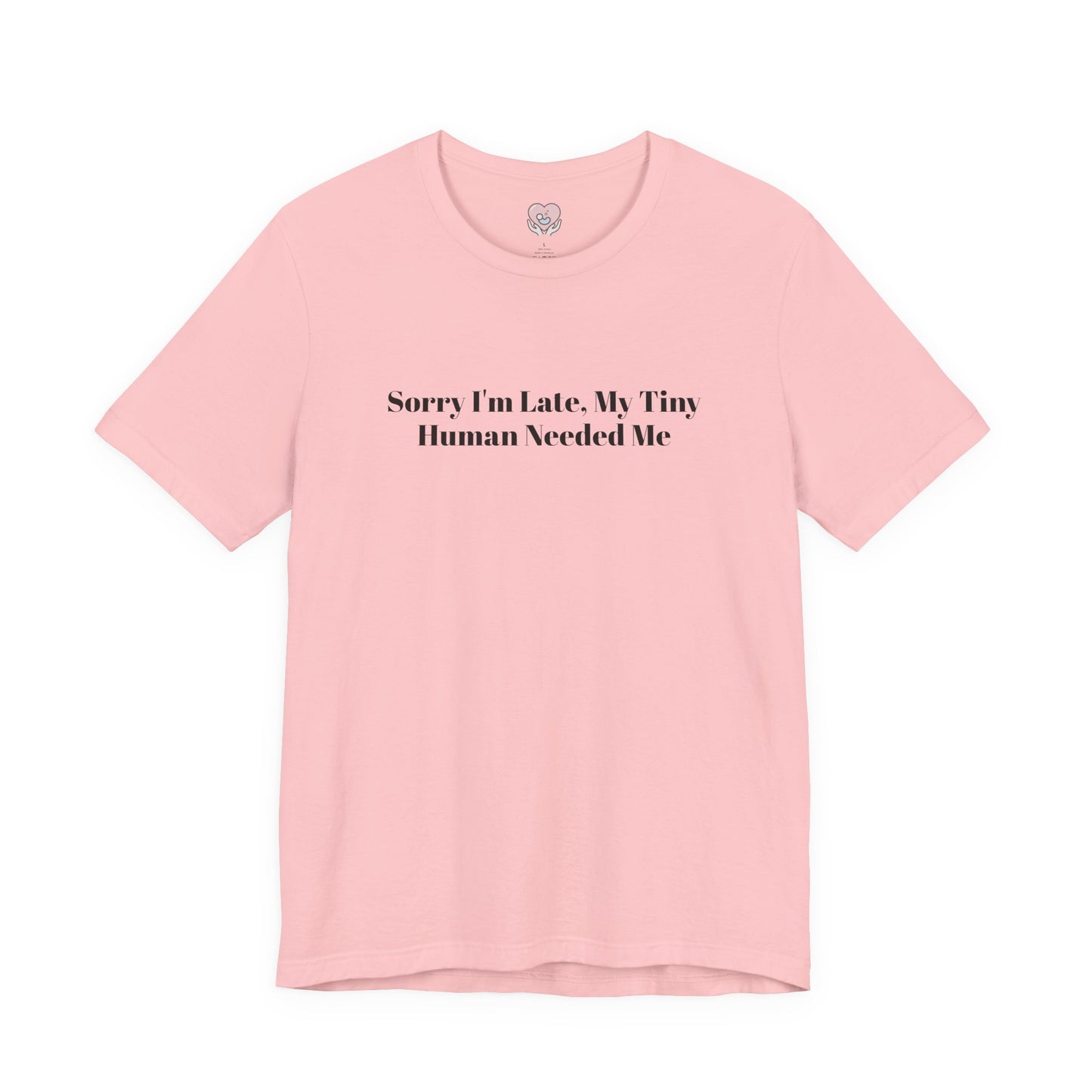 Sorry I'm Late, My Tiny Human Needed Me T-Shirt