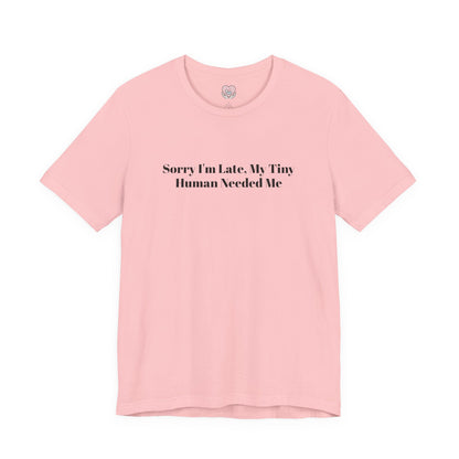 Sorry I'm Late, My Tiny Human Needed Me T-Shirt