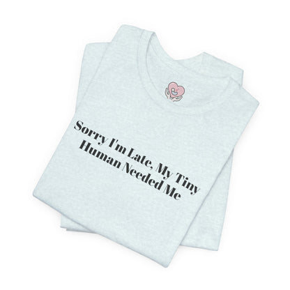 Sorry I'm Late, My Tiny Human Needed Me T-Shirt