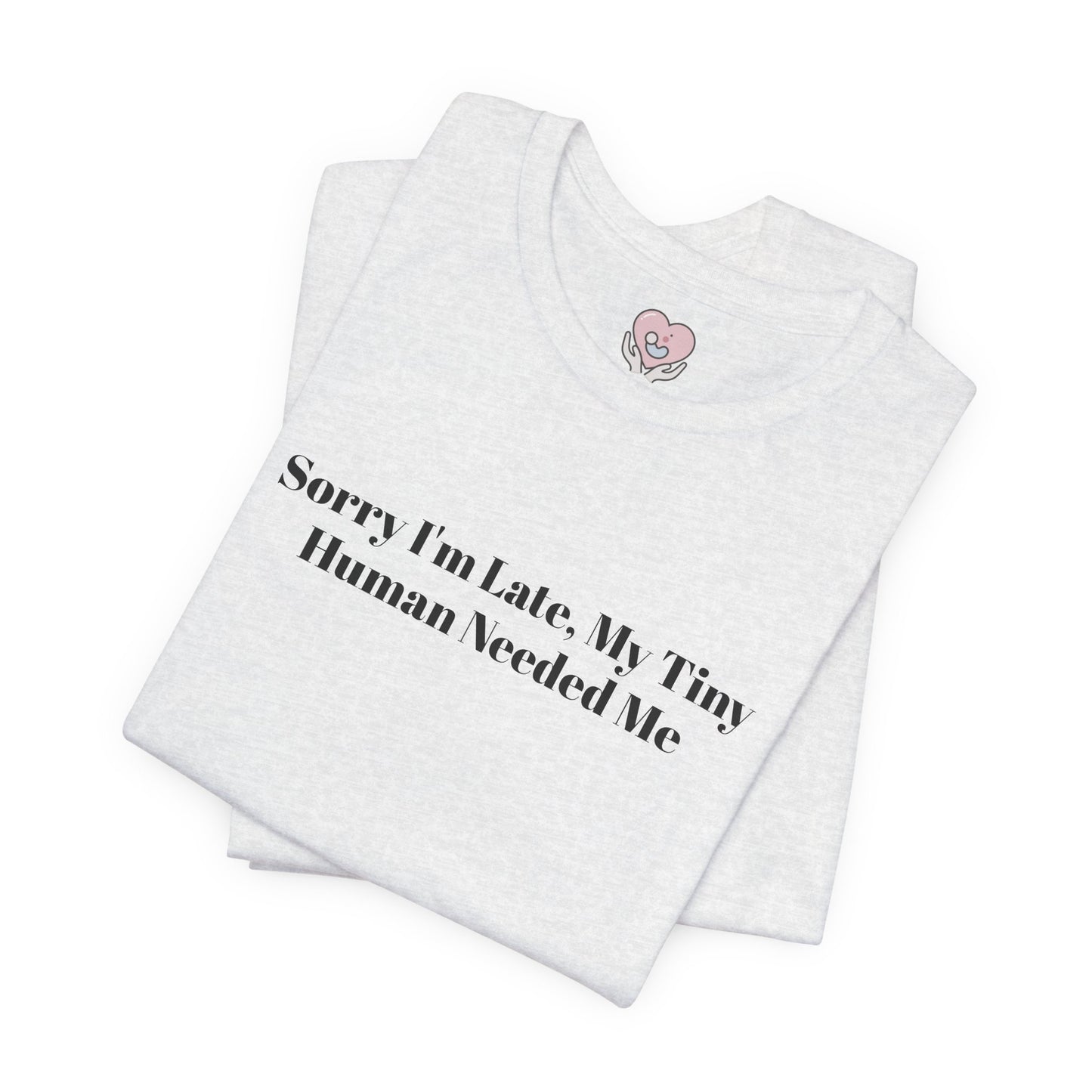 Sorry I'm Late, My Tiny Human Needed Me T-Shirt