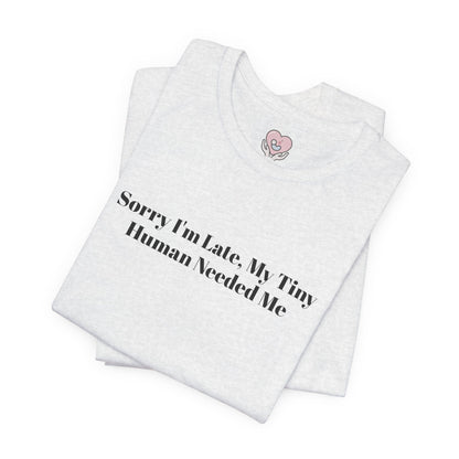 Sorry I'm Late, My Tiny Human Needed Me T-Shirt