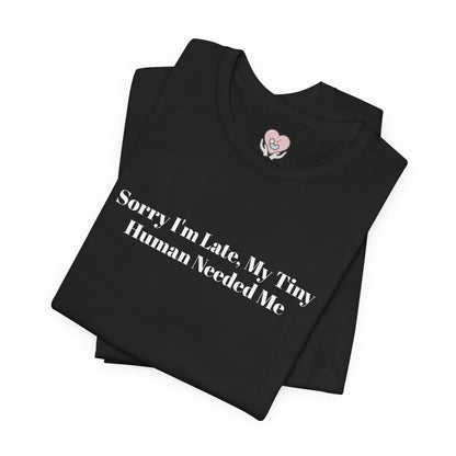 Sorry I'm Late, My Tiny Human Needed Me T-Shirt