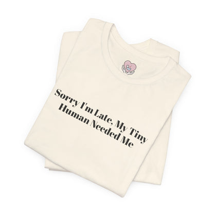 Sorry I'm Late, My Tiny Human Needed Me T-Shirt