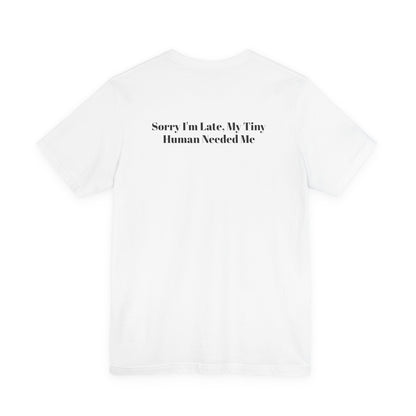 Sorry I'm Late, My Tiny Human Needed Me T-Shirt